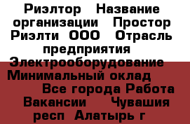 Риэлтор › Название организации ­ Простор-Риэлти, ООО › Отрасль предприятия ­ Электрооборудование › Минимальный оклад ­ 150 000 - Все города Работа » Вакансии   . Чувашия респ.,Алатырь г.